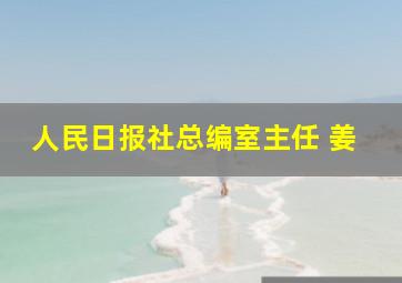 人民日报社总编室主任 姜